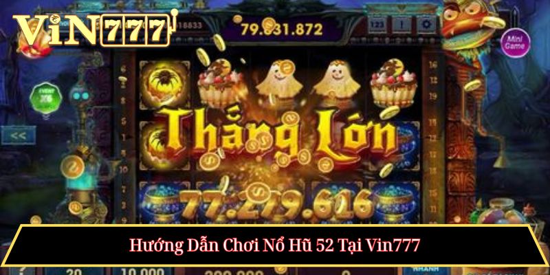 Hướng Dẫn Chơi Nổ Hũ 52 Tại Vin777