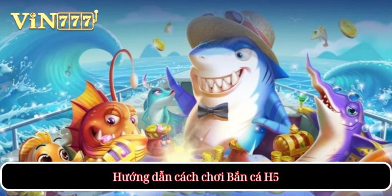 Hướng dẫn cách chơi Bắn cá H5