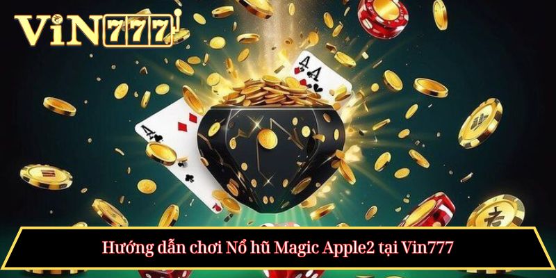 Hướng dẫn chơi Nổ hũ Magic Apple2 tại Vin777