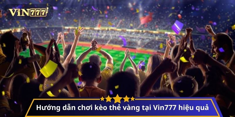 Hướng dẫn chơi kèo thẻ vàng tại Vin777 hiệu quả
