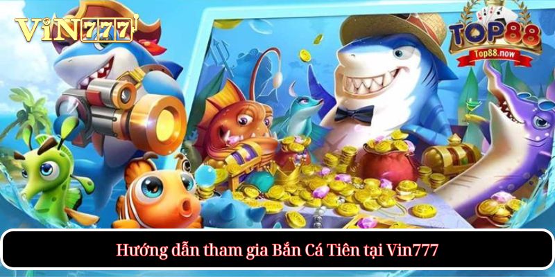 Hướng dẫn tham gia Bắn Cá Tiên tại Vin777