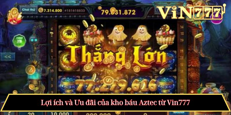 Lợi ích và Ưu đãi của kho báu Aztec từ Vin777