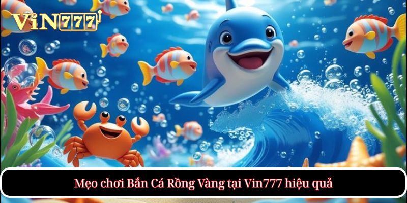 Mẹo chơi Bắn Cá Rồng Vàng tại Vin777 hiệu quả