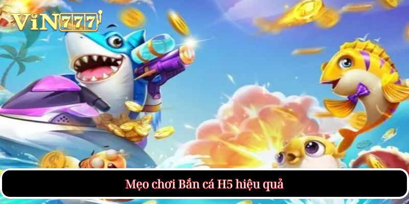 Mẹo chơi Bắn cá H5 hiệu quả
