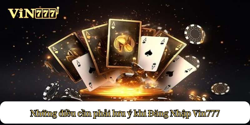 Những điều cần phải lưu ý khi Đăng Nhập Vin777