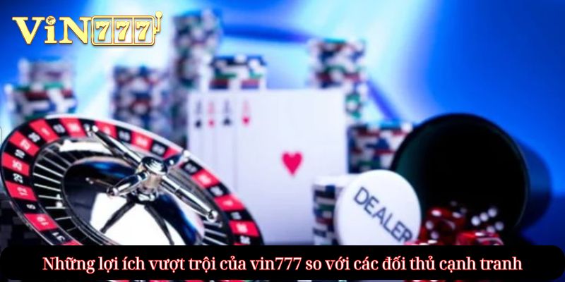Những lợi ích vượt trội của vin777 so với các đối thủ cạnh tranh