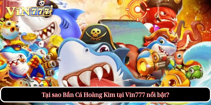 Tại sao Bắn Cá Hoàng Kim tại Vin777 nổi bật?