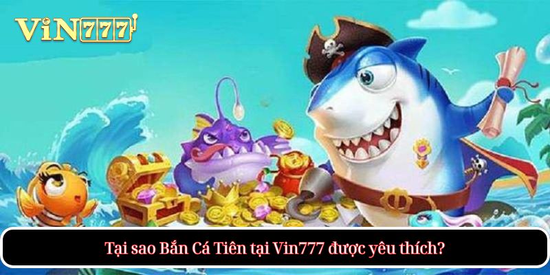 Tại sao Bắn Cá Tiên tại Vin777 được yêu thích?