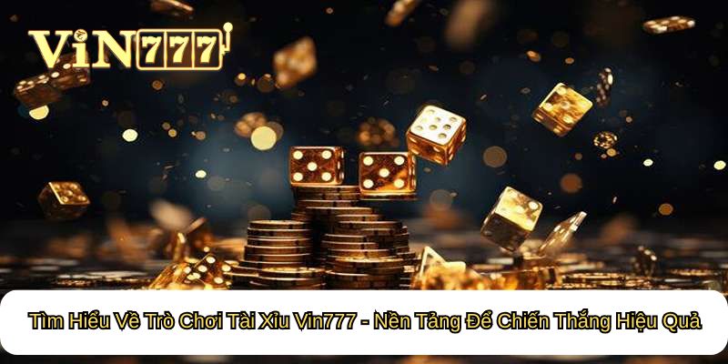 Tìm Hiểu Về Trò Chơi Tài Xỉu Vin777 - Nền Tảng Để Chiến Thắng Hiệu Quả